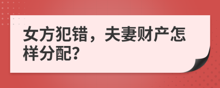 女方犯错，夫妻财产怎样分配？