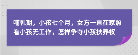 哺乳期，小孩七个月，女方一直在家照看小孩无工作，怎样争夺小孩扶养权