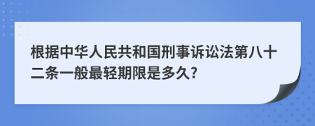 根据中华人民共和国刑事诉讼法第八十二条一般最轻期限是多久?