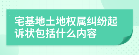 宅基地土地权属纠纷起诉状包括什么内容