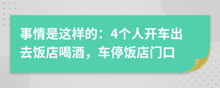 事情是这样的：4个人开车出去饭店喝酒，车停饭店门口