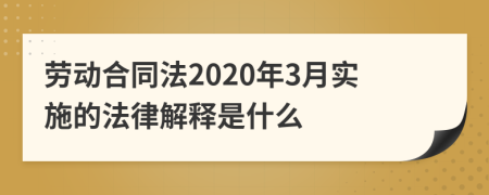 劳动合同法2020年3月实施的法律解释是什么