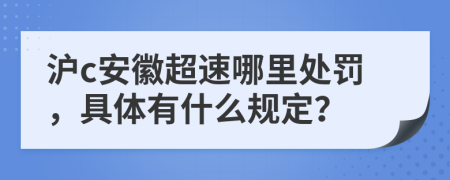 沪c安徽超速哪里处罚，具体有什么规定？