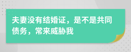 夫妻没有结婚证，是不是共同债务，常来威胁我