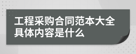 工程采购合同范本大全具体内容是什么