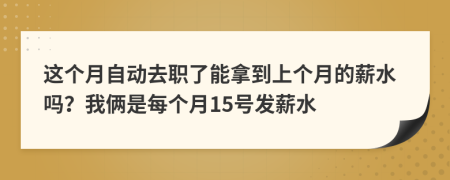 这个月自动去职了能拿到上个月的薪水吗？我俩是每个月15号发薪水