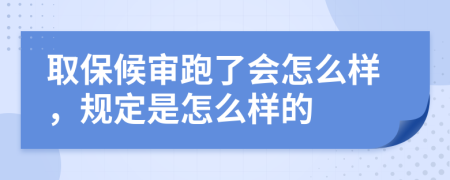 取保候审跑了会怎么样，规定是怎么样的