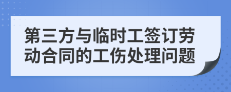 第三方与临时工签订劳动合同的工伤处理问题