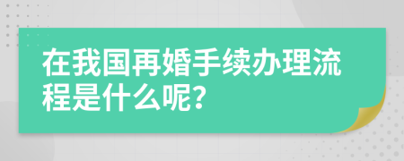 在我国再婚手续办理流程是什么呢？