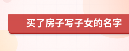 买了房子写子女的名字