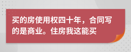 买的房使用权四十年，合同写的是商业。住房我这能买