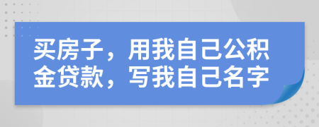 买房子，用我自己公积金贷款，写我自己名字