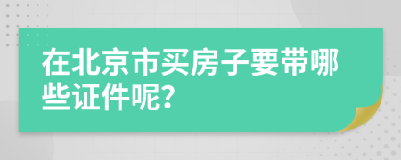 在北京市买房子要带哪些证件呢？