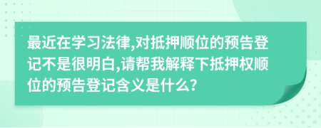 最近在学习法律,对抵押顺位的预告登记不是很明白,请帮我解释下抵押权顺位的预告登记含义是什么？