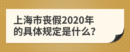 上海市丧假2020年的具体规定是什么？