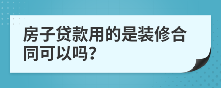 房子贷款用的是装修合同可以吗？