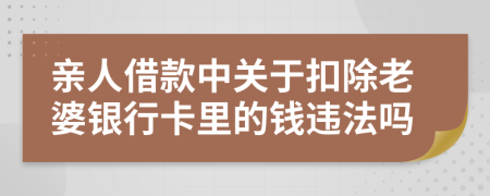 亲人借款中关于扣除老婆银行卡里的钱违法吗