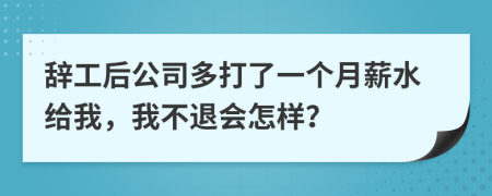 辞工后公司多打了一个月薪水给我，我不退会怎样？