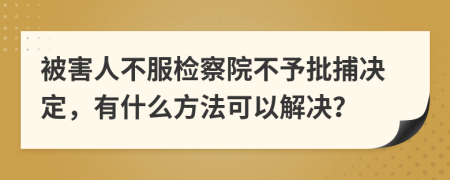 被害人不服检察院不予批捕决定，有什么方法可以解决？