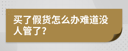 买了假货怎么办难道没人管了？