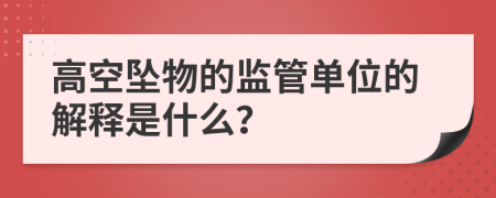 高空坠物的监管单位的解释是什么？