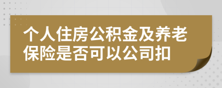 个人住房公积金及养老保险是否可以公司扣