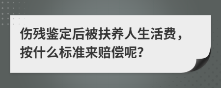 伤残鉴定后被扶养人生活费，按什么标准来赔偿呢？