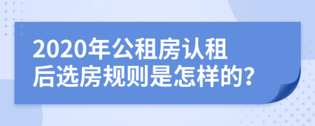 2020年公租房认租后选房规则是怎样的？