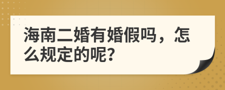 海南二婚有婚假吗，怎么规定的呢？