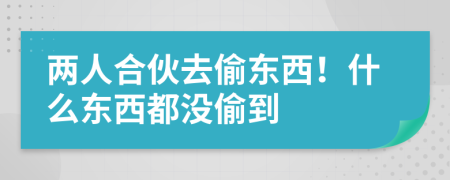 两人合伙去偷东西！什么东西都没偷到