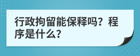 行政拘留能保释吗？程序是什么？