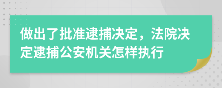 做出了批准逮捕决定，法院决定逮捕公安机关怎样执行