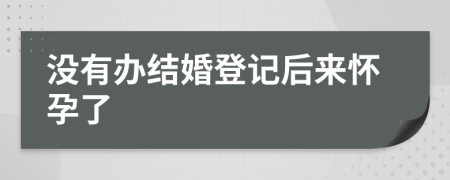 没有办结婚登记后来怀孕了