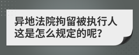 异地法院拘留被执行人这是怎么规定的呢？