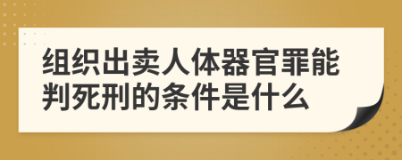 组织出卖人体器官罪能判死刑的条件是什么