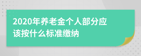 2020年养老金个人部分应该按什么标准缴纳