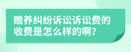 赡养纠纷诉讼诉讼费的收费是怎么样的啊？