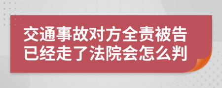 交通事故对方全责被告已经走了法院会怎么判