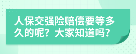 人保交强险赔偿要等多久的呢？大家知道吗？