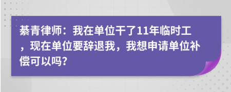 綦青律师：我在单位干了11年临时工，现在单位要辞退我，我想申请单位补偿可以吗？