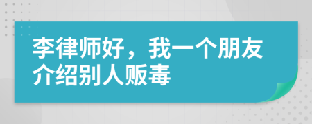 李律师好，我一个朋友介绍别人贩毒