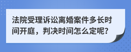 法院受理诉讼离婚案件多长时间开庭，判决时间怎么定呢？