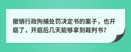 撤销行政拘捕处罚决定书的案子，也开庭了，开庭后几天能够拿到裁判书？