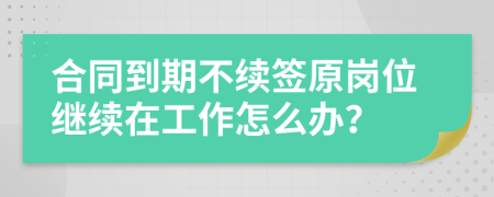 合同到期不续签原岗位继续在工作怎么办？