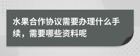 水果合作协议需要办理什么手续，需要哪些资料呢