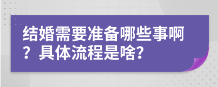 结婚需要准备哪些事啊？具体流程是啥？