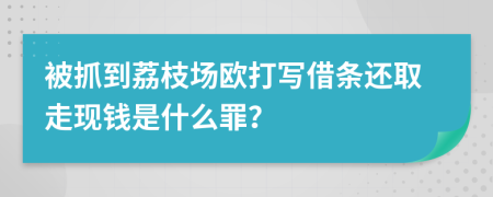 被抓到荔枝场欧打写借条还取走现钱是什么罪？