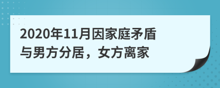 2020年11月因家庭矛盾与男方分居，女方离家