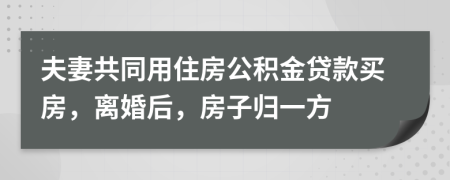 夫妻共同用住房公积金贷款买房，离婚后，房子归一方