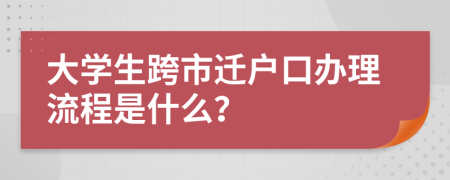 大学生跨市迁户口办理流程是什么？